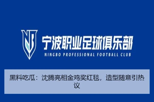 黑料吃瓜：沈腾亮相金鸡奖红毯，造型随意引热议